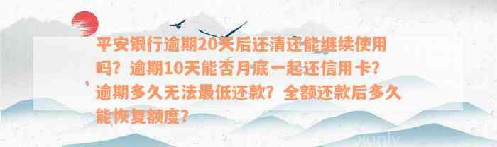 平安银行逾期20天后还清还能继续使用吗？逾期10天能否月底一起还信用卡？逾期多久无法最低还款？全额还款后多久能恢复额度？