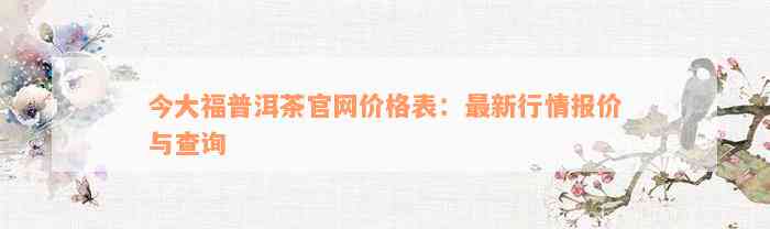 今大福普洱茶官网价格表：最新行情报价与查询