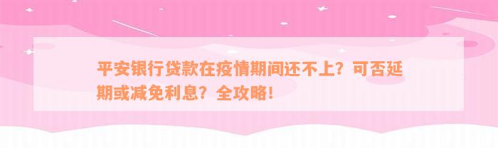 平安银行贷款在疫情期间还不上？可否延期或减免利息？全攻略！