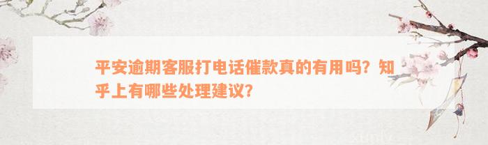 平安逾期客服打电话催款真的有用吗？知乎上有哪些处理建议？