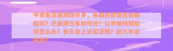 平安易贷逾期四年多，协商还款是否会被起诉？已逾期三年如何还？公司被找到后该怎么办？多久会上诉至法院？超几年会失效？