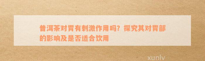 普洱茶对胃有刺激作用吗？探究其对胃部的影响及是否适合饮用