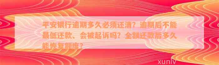 平安银行逾期多久必须还清？逾期后不能最低还款、会被起诉吗？全额还款后多久能恢复额度？