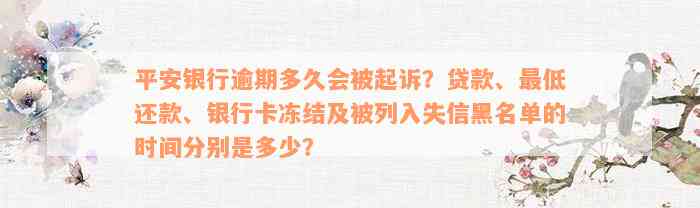 平安银行逾期多久会被起诉？贷款、最低还款、银行卡冻结及被列入失信黑名单的时间分别是多少？