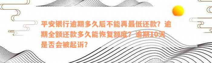 平安银行逾期多久后不能再最低还款？逾期全额还款多久能恢复额度？逾期10天是否会被起诉？