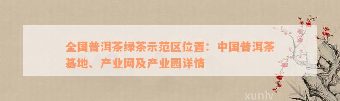 全国普洱茶绿茶示范区位置：中国普洱茶基地、产业网及产业园详情