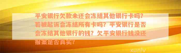 平安银行欠款未还会冻结其他银行卡吗？若被起诉会冻结所有卡吗？平安银行是否会冻结其他银行的钱？欠平安银行钱没还报案是否真实？