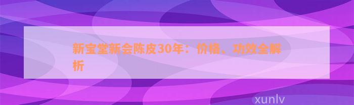 新宝堂新会陈皮30年：价格、功效全解析