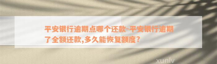 平安银行逾期点哪个还款-平安银行逾期了全额还款,多久能恢复额度?