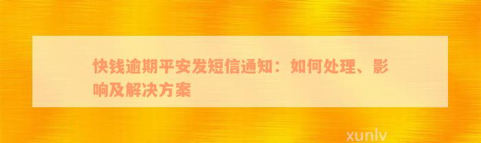 快钱逾期平安发短信通知：如何处理、影响及解决方案