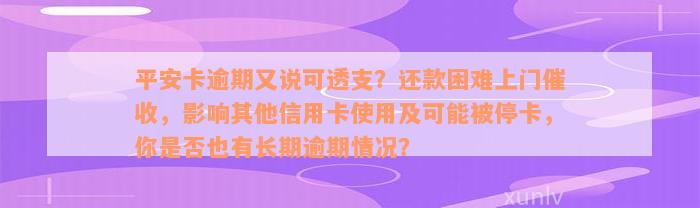 平安卡逾期又说可透支？还款困难上门催收，影响其他信用卡使用及可能被停卡，你是否也有长期逾期情况？