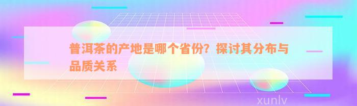 普洱茶的产地是哪个省份？探讨其分布与品质关系