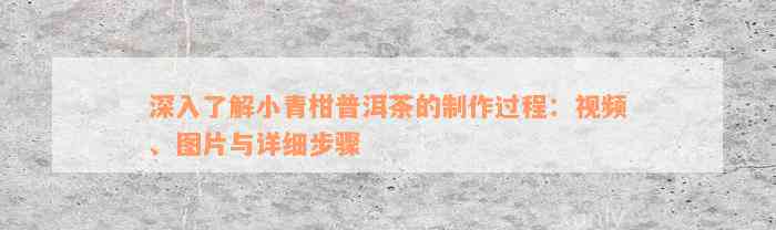 深入了解小青柑普洱茶的制作过程：视频、图片与详细步骤