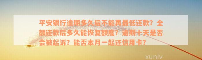 平安银行逾期多久后不能再最低还款？全额还款后多久能恢复额度？逾期十天是否会被起诉？能否本月一起还信用卡？