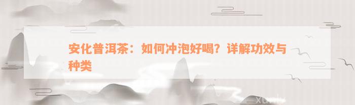 安化普洱茶：如何冲泡好喝？详解功效与种类