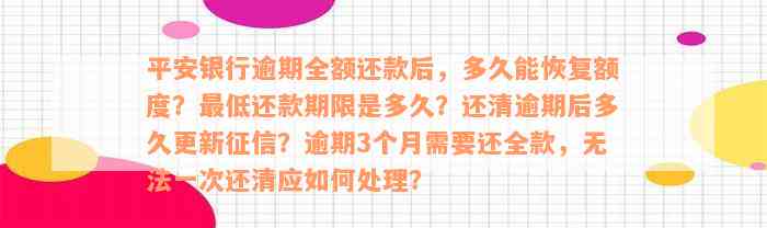 平安银行逾期全额还款后，多久能恢复额度？最低还款期限是多久？还清逾期后多久更新征信？逾期3个月需要还全款，无法一次还清应如何处理？