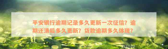 平安银行逾期记录多久更新一次征信？逾期还清后多久更新？贷款逾期多久体现？