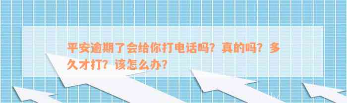 平安逾期了会给你打电话吗？真的吗？多久才打？该怎么办？