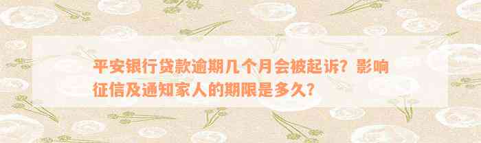 平安银行贷款逾期几个月会被起诉？影响征信及通知家人的期限是多久？