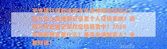 平安银行贷款逾期多久会体现在征信上？多久会上报逾期记录至个人征信系统？逾期几天会被记录在征信报告中？2020年最新规定是什么？是否会通知家人？全都知道！