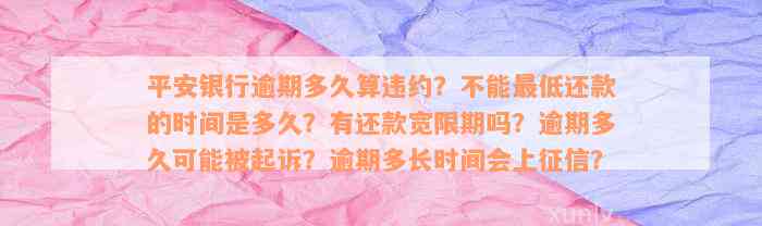 平安银行逾期多久算违约？不能最低还款的时间是多久？有还款宽限期吗？逾期多久可能被起诉？逾期多长时间会上征信？