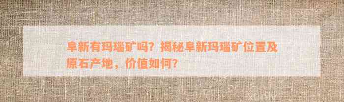 阜新有玛瑙矿吗？揭秘阜新玛瑙矿位置及原石产地，价值如何？