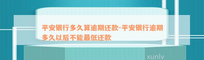 平安银行多久算逾期还款-平安银行逾期多久以后不能最低还款