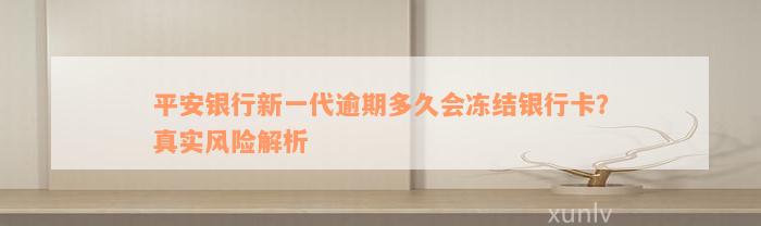 平安银行新一代逾期多久会冻结银行卡？真实风险解析