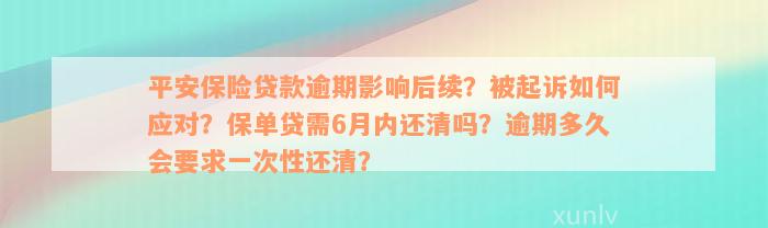 平安保险贷款逾期影响后续？被起诉如何应对？保单贷需6月内还清吗？逾期多久会要求一次性还清？