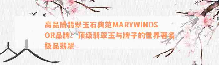 高品质翡翠玉石典范MARYWINDSOR品牌：顶级翡翠玉与牌子的世界著名极品翡翠