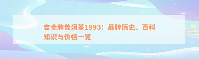 吉幸牌普洱茶1993：品牌历史、百科知识与价格一览