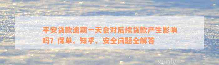 平安贷款逾期一天会对后续贷款产生影响吗？保单、知乎、安全问题全解答