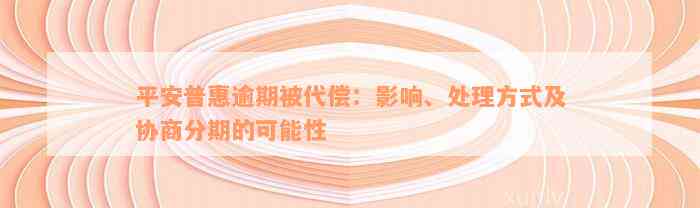 平安普惠逾期被代偿：影响、处理方式及协商分期的可能性