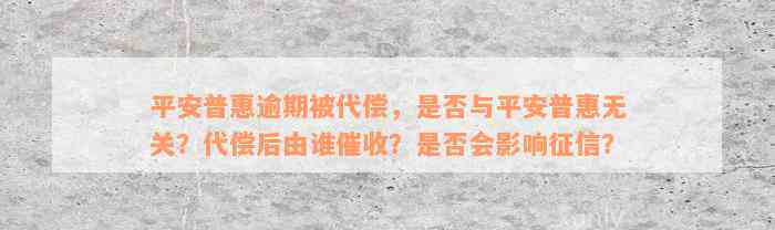 平安普惠逾期被代偿，是否与平安普惠无关？代偿后由谁催收？是否会影响征信？