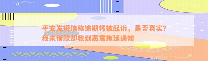 平安发短信称逾期将被起诉，是否真实？我未借款却收到恶意拖延通知