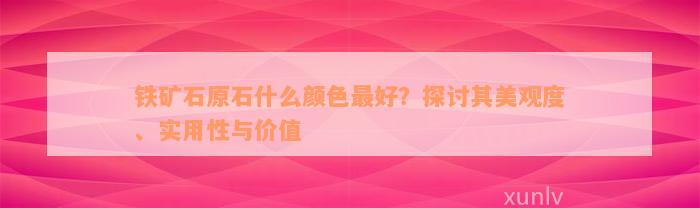 铁矿石原石什么颜色最好？探讨其美观度、实用性与价值