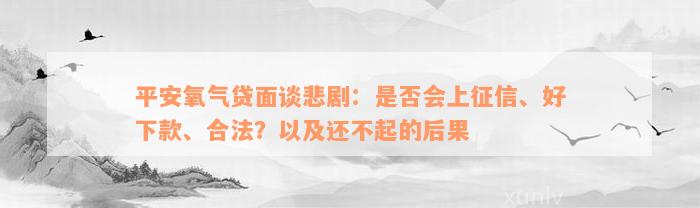 平安氧气贷面谈悲剧：是否会上征信、好下款、合法？以及还不起的后果