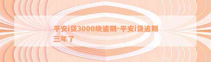 平安i贷3000块逾期-平安i贷逾期三年了