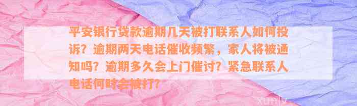 平安银行贷款逾期几天被打联系人如何投诉？逾期两天电话催收频繁，家人将被通知吗？逾期多久会上门催讨？紧急联系人电话何时会被打？