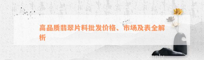 高品质翡翠片料批发价格、市场及表全解析