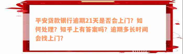 平安贷款银行逾期21天是否会上门？如何处理？知乎上有答案吗？逾期多长时间会找上门？