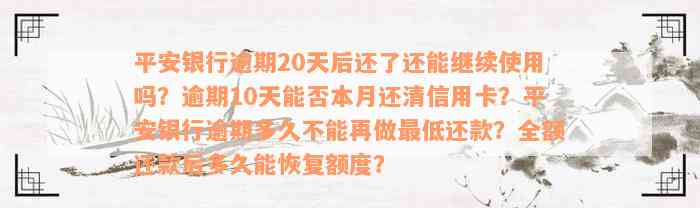 平安银行逾期20天后还了还能继续使用吗？逾期10天能否本月还清信用卡？平安银行逾期多久不能再做最低还款？全额还款后多久能恢复额度？