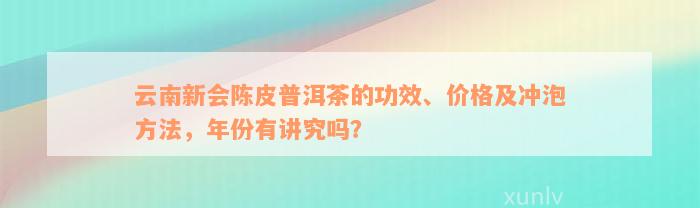 云南新会陈皮普洱茶的功效、价格及冲泡方法，年份有讲究吗？