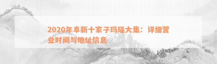 2020年阜新十家子玛瑙大集：详细营业时间与地址信息