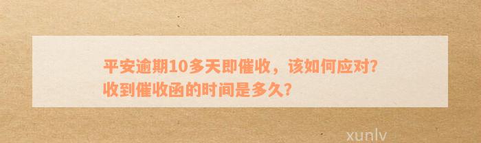 平安逾期10多天即催收，该如何应对？收到催收函的时间是多久？