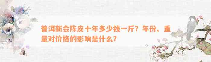 普洱新会陈皮十年多少钱一斤？年份、重量对价格的影响是什么？