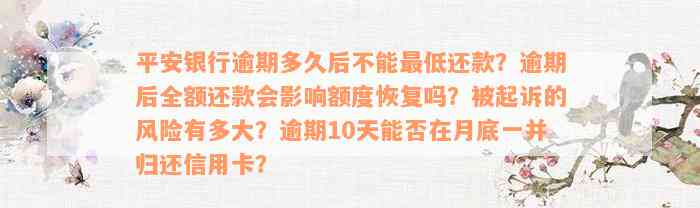 平安银行逾期多久后不能最低还款？逾期后全额还款会影响额度恢复吗？被起诉的风险有多大？逾期10天能否在月底一并归还信用卡？