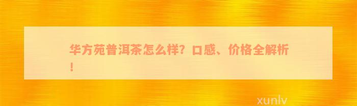 华方苑普洱茶怎么样？口感、价格全解析！