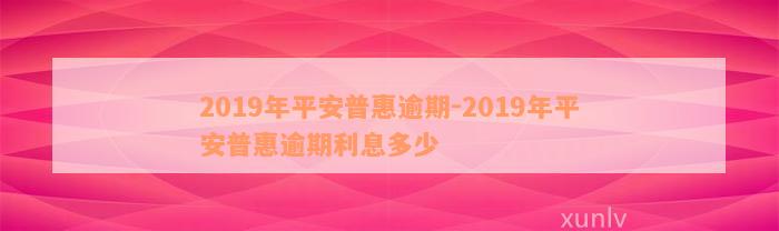 2019年平安普惠逾期-2019年平安普惠逾期利息多少