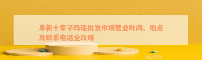 阜新十家子玛瑙批发市场营业时间、地点及联系电话全攻略